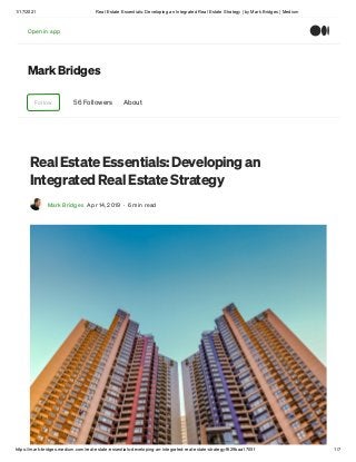 1/17/2021 Real Estate Essentials: Developing an Integrated Real Estate Strategy | by Mark Bridges | Medium
https://mark-bridges.medium.com/real-estate-essentials-developing-an-integrated-real-estate-strategy-f629baa1705f 1/7
Mark Bridges
Follow 56 Followers About
Real Estate Essentials: Developing an
Integrated Real Estate Strategy
Mark Bridges Apr 14, 2019 · 6 min read
Open in appOpen in app
 