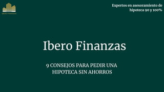 Ibero Finanzas
9 CONSEJOS PARA PEDIR UNA
HIPOTECA SIN AHORROS
Expertos en asesoramiento de
hipoteca 90 y 100%
 