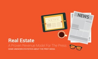 Real Estate
A Proven Revenue Model For The Press
SOME UNKNOWN STATISTICS ABOUT THE PRINT MEDIA
 