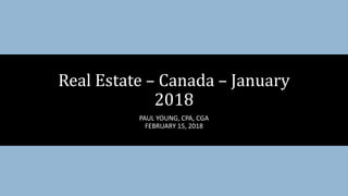 PAUL YOUNG, CPA, CGA
FEBRUARY 15, 2018
Real Estate – Canada – January
2018
 