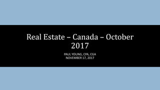 PAUL YOUNG, CPA, CGA
NOVEMBER 17, 2017
Real Estate – Canada – October
2017
 