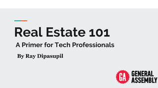 Real Estate 101
A Primer for Tech Professionals
By Ray Dipasupil
 