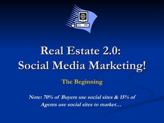 Real Estate 2.0:  Social Media Marketing! The Beginning Note: 70% of Buyers use social sites & 15% of Agents use social sites to market…   