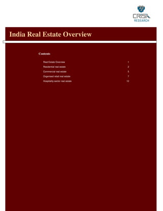 India Real Estate Overview

         Contents

            Real Estate Overview             1

            Residential real estate          2

            Commercial real estate           5

            Organised retail real estate     7

            Hospitality sector real estate   10
 