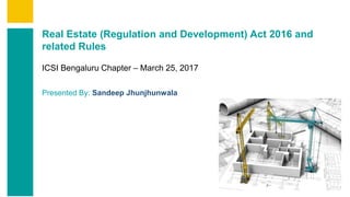 Contents
Summary
Content
Page 1
Real Estate (Regulation and Development) Act 2016 and
related Rules
ICSI Bengaluru Chapter – March 25, 2017
Presented By: Sandeep Jhunjhunwala
 