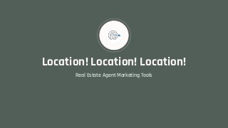 Location! Location! Location!
Real Estate Agent Marketing Tools
 