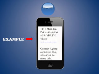 EXAMPLE
1111 Main Dr.
Price: $249,000
4BR/2BATH
Video:
www.link.com
Contact Agent:
John Doe 555-
555-5555 for
more info.
Property InfoProperty Info
 