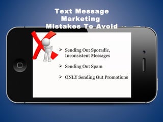  Sending Out Sporadic,
Inconsistent Messages
 Sending Out Spam
 ONLY Sending Out Promotions
Text Message
Marketing
Mistakes To Avoid
 