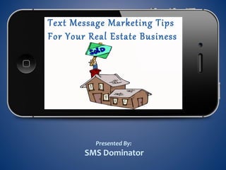 Text Message Marketing Tips
For Your Real Estate Business
Presented By:
SMS Dominator
 
