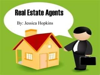 Real Estate Agents By: Jessica Hopkins 