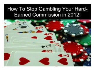 How To Stop Gambling Your Hard-
  Earned Commission in 2012!
 