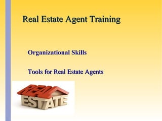 Real Estate Agent TrainingReal Estate Agent Training
Organizational Skills
Tools for Real Estate AgentsTools for Real Estate Agents
 