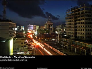 Kozhikode – The city of Zamorins
A real estate market analysis


Elective-Real estate               Anjith Augustine   SPA Urban design
 