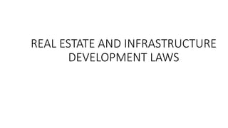 REAL ESTATE AND INFRASTRUCTURE
DEVELOPMENT LAWS
 