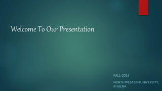 Welcome To Our Presentation
FALL-2013
NORTHWESTERN UNIVERSITY,
KHULNA
 