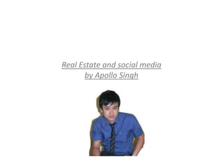 Real Estate and social media
       by Apollo Singh
 