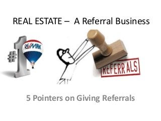 REAL ESTATE – A Referral Business
5 Pointers on Giving Referrals
 