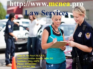 http://www.mcnea.pro
Law Services
Gina M. Mc Nea Co., L.P.A.
1604 East Perkins Avenue, Suite 202
Sandusky, Ohio 44870
Phone: 4195022002
Fax: 419.502.2004
 