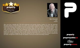Ben Churchill
CEO,
Urbanise
After more than a decade with FTSE 250 construction and services company Carillion PLC, Ben was appointed
Managing Director of Emrill Services LLC in 2010. As the largest integrated facilities management company in the
United Arab Emirates, Ben’s portfolio of clients included Emaar, Festival City, Masdar City, Etihad Airways, World
Trade Center Abu Dhabi, Anantara and two of the worlds tallest and most prestigious residential towers – Torch
Tower and Princess Tower. Under Ben’s leadership, Emrill experienced a 60% growth in revenue and 400% increase
in profit, as well as a significant increase in market share. This success was recognised in 2013 with Emrill named
Middle East FM Company of the Year, and Ben receiving the European CEO of the Year Award for his visionary
leadership in facilities management. Ben joined Urbanise as CEO in late 2013 to continue his goal of transforming
the facility management industry through the adoption of new and innovative technology practices.
 