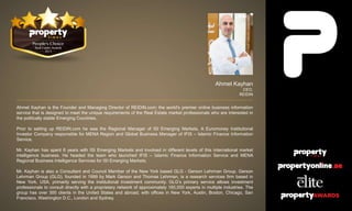 Ahmet Kayhan
CEO,
REIDIN
Ahmet Kayhan is the Founder and Managing Director of REIDIN.com; the world's premier online business information
service that is designed to meet the unique requirements of the Real Estate market professionals who are interested in
the politically stable Emerging Countries.
Prior to setting up REIDIN.com he was the Regional Manager of ISI Emerging Markets, A Euromoney Institutional
Investor Company responsible for MENA Region and Global Business Manager of IFIS – Islamic Finance Information
Service.
Mr. Kayhan has spent 6 years with ISI Emerging Markets and involved in different levels of this international market
intelligence business. He headed the team who launched IFIS – Islamic Finance Information Service and MENA
Regional Business Intelligence Services for ISI Emerging Markets.
Mr. Kayhan is also a Consultant and Council Member of the New York based GLG - Gerson Lehrman Group. Gerson
Lehrman Group (GLG), founded in 1999 by Mark Gerson and Thomas Lehrman, is a research services firm based in
New York, USA, primarily serving the institutional investment community. GLG’s primary service allows investment
professionals to consult directly with a proprietary network of approximately 160,000 experts in multiple industries. The
group has over 300 clients in the United States and abroad, with offices in New York, Austin, Boston, Chicago, San
Francisco, Washington D.C., London and Sydney.
 