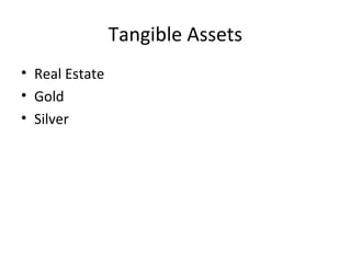 Tangible Assets
• Real Estate
• Gold
• Silver
 