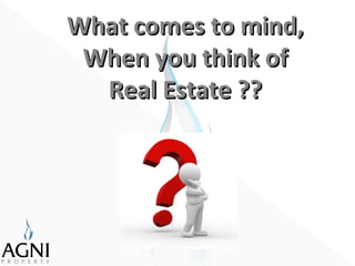 What comes to mind,What comes to mind,
When you think ofWhen you think of
Real Estate ??Real Estate ??
 