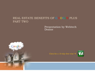 REAL ESTATE BENEFITS OF GOOGLE PLUS
PART TWO
                 Presentation by Webtech
                 Dezine




                    Click for a 10-day free trial 
 