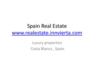 Spain Real Estate
www.realestate.innvierta.com
        Luxury properties
       Costa Blanca , Spain
 