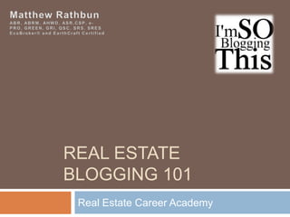 REAL ESTATE
BLOGGING 101
 Real Estate Career Academy
 