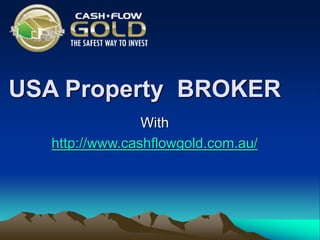 USA Property BROKER
With
http://www.cashflowgold.com.au/
 