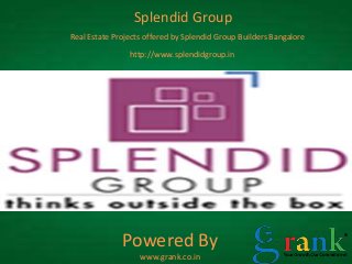 Splendid Group 
Real Estate Projects offered by Splendid Group Builders Bangalore 
http://www.splendidgroup.in 
Powered By 
www.grank.co.in 
 