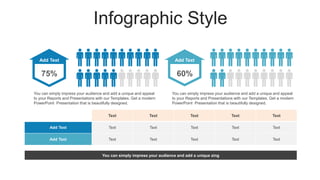 Infographic Style
Add Text
Text Text Text Text Text
Add Text Text Text Text Text Text
Add Text Text Text Text Text Text
You can simply impress your audience and add a unique zing
75% 60%
Add Text
You can simply impress your audience and add a unique and appeal
to your Reports and Presentations with our Templates. Get a modern
PowerPoint Presentation that is beautifully designed.
You can simply impress your audience and add a unique and appeal
to your Reports and Presentations with our Templates. Get a modern
PowerPoint Presentation that is beautifully designed.
 