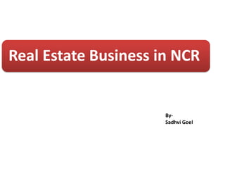 Real Estate Business in NCR
By-
Sadhvi Goel
 