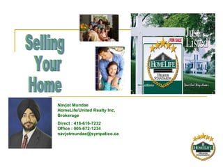 Selling Your  Home Navjot Mundae HomeLife/United Realty Inc, Brokerage Direct : 416-616-7232  Office : 905-672-1234  [email_address] 