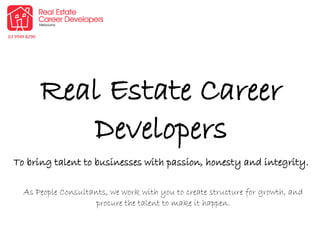 Real Estate Career
Developers
To bring talent to businesses with passion, honesty and integrity.
As People Consultants, we work with you to create structure for growth, and
procure the talent to make it happen.
 