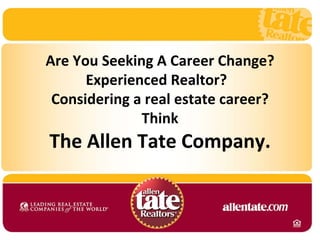 Are You Seeking A Career Change? Experienced Realtor?  Considering a real estate career? Think The Allen Tate Company. 