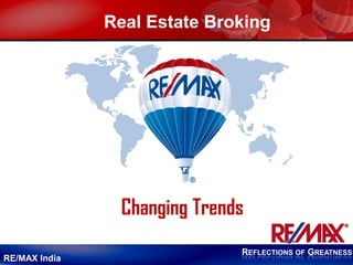 REFLECTIONS OF GREATNESS
RE/MAX India
Real Estate Broking
Changing Trends
 