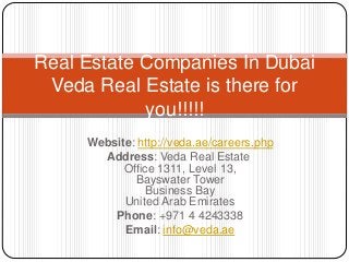 Website: http://veda.ae/careers.php
Address: Veda Real Estate
Office 1311, Level 13,
Bayswater Tower
Business Bay
United Arab Emirates
Phone: +971 4 4243338
Email: info@veda.ae
Real Estate Companies In Dubai
Veda Real Estate is there for
you!!!!!
 