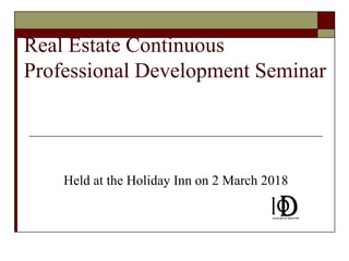 Real Estate Continuous
Professional Development Seminar
Held at the Holiday Inn on 2 March 2018
 