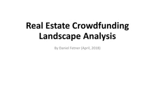 Real Estate Crowdfunding
Landscape Analysis
By Daniel Fetner (April, 2018)
 