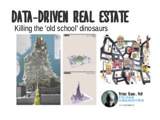Data driven Real Estate-
Petteri Teikari P, hD
petteri-teikari.com
uk.linkedin.com in petteriteikari/ /
version Fri 13 January 2017
Killing the ‘old school’ dinosaurs
 