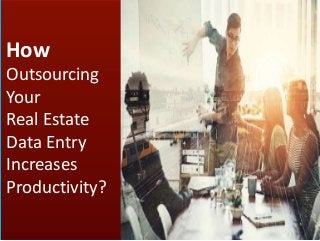 How
Outsourcing
Your
Real Estate
Data Entry
Increases
Productivity?
 
