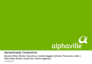 Apresentação Corporativa
Marcelo Willer (Diretor Executivo), Camillo Baggiani (Diretor Financeiro e Adm.)
Fabio Valle (Diretor Comercial e Novos Negócios)
27 Fevereiro 2013
 