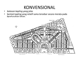 KONVENSIONAL
• batasan kapling yang jelas
• bentuk kapling yang relatif sama tersebar secara merata pada
keseluruhan lahan.
 