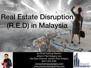 Real Estate Disruption
(R.E.D) in Malaysia
by Chief Training Director

Johann Paul Gregory MBA

YouTube Channel: Johann Paul Gregory

6012-423 2285

www.johannpaulgregory.com 

www.overcometoughtimes.com
 