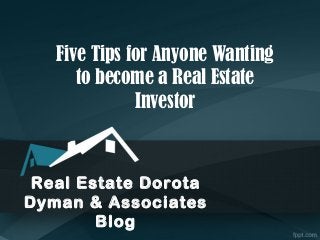 Five Tips for Anyone Wanting
to become a Real Estate
Investor

Real Estate Dorota
Dyman & Associates
Blog

 