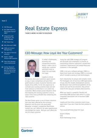 Issue 2


 1 CEO Message
 2 Are CRM Platforms
   Real Estate Express®
                                    Real Estate Express
   (REE)®:                          THERE’S MORE IN CRM TO DISCOVER
 8 Integration with
   N-Process™: The
   Process Builder
 9 REE® Work Flow

10 Why Microsoft CRM?

10 CRM and Content
   Management
11 The Value of Vertical
   solutions                        CEO Message: How Loyal Are Your Customers?
11 Asset’s “Prefab”
   Vertical CRM Solutions
                                                               In today’s challenging     Using the right CRM strategy and program
12 Palm Hills Develop-                                         economy and                will facilitate your employees to provide an
   ments testimonials                                          competitive business       outstanding customer experience, exceed their
                                                               world, it takes a lot to   customers’ expectations and always keep your
13 Gartner Research:                                           satisfy your customer      customers in the spotlight.
   Are CRM Platforms                                           and much more to
   Best for End-to-End
   Customer Business                                           retain him and make        CRM is not just a software package; CRM is a
   Processes?                                                  him loyal.                 board level vision and strategy. CRM is a concept
                                                                                          which includes a variety of core technologies.
                                                                  Loyalty is critical
                                    for success. Give your customers good reasons         Each industry has its unique and complex needs.
                                    to stay, or your competitors will give them           Pre-Packaged, Line of business (LOB) applications
                                    good reasons to leave. Customer retention and         let you skip the lengthy development process.
                                    loyalty drive profits. It’s far less expensive to     But because most commercial platforms are by
                                    cultivate your existing customer base and sell        nature one-size-fits-all solutions, they almost
                                    more services to them than it is to seek new          never fit the way your company does business.
                                    customers. Most surveys across industries show
                                    that keeping one existing customer is five to         What you need is a powerful, flexible and
                                    seven times more profitable than attracting one       extensible CRM solution upon which is a fully
                                    new customer.                                         integrated specialized Line of business (LOB)
                                                                                          application.
                                    The Real Estate sector is one of these industries
                                    that have been affected by the economy                Loyalty will then drive customers back to you
                                    downturn and the price cuts associated.               again even if you don’t have the best product or
                                    Moreover, in today’s competitive Real Estate          service.
                                    market, you can’t afford to let sales opportunities
                                    slip through the cracks. And you can’t afford the     That would definitely keep him loyal.
                                    loss of a loyal customer.
                                                                                          Essam El Badry
                                                                                          CEO
                                                                                          Asset Technology Group




                            Featuring research from
 