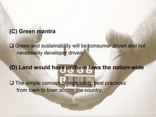 (C)   Green mantra   Green and sustainability will be consumer driven and not necessarily developer driven. (D) Land would have uniform laws the nation-wide The simple concept of replicating ‘best practices’ from town to town across the country. 