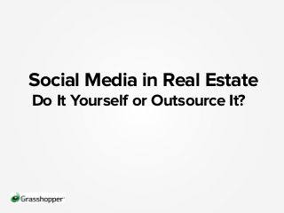 Social Media in Real Estate
Do It Yourself or Outsource It?
 