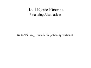 Real Estate Finance
Financing Alternatives
Go to Willow_Brook.Participation Spreadsheet
 